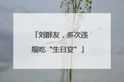 刘群友，多次违规吃“生日宴”