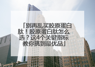 别再乱买胶原蛋白肽！胶原蛋白肽怎么选？这4个关键指标教你挑到最优品