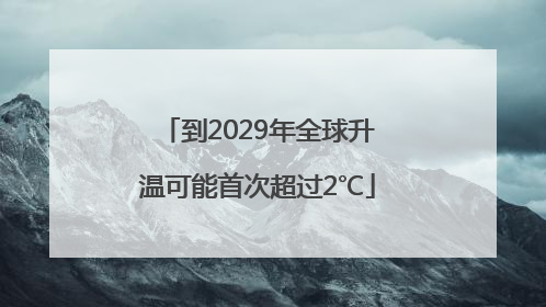 到2029年全球升温可能首次超过2℃