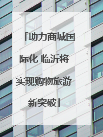 助力商城国际化 临沂将实现购物旅游新突破