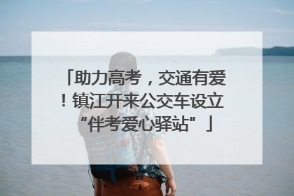 助力高考，交通有爱！镇江开来公交车设立“伴考爱心驿站”