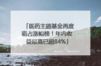 医药主题基金再度霸占涨幅榜！年内收益最高已超84%