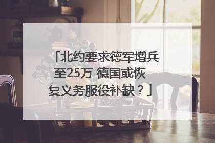 北约要求德军增兵至25万 德国或恢复义务服役补缺？