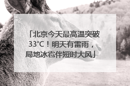 北京今天最高温突破33℃！明天有雷雨，局地冰雹伴短时大风