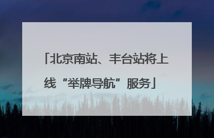 北京南站、丰台站将上线“举牌导航”服务