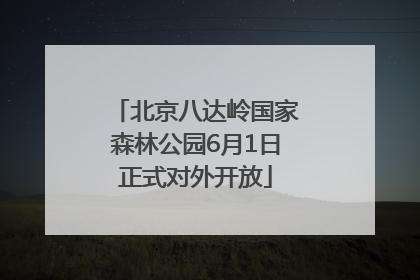 北京八达岭国家森林公园6月1日正式对外开放