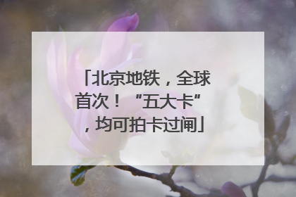 北京地铁，全球首次！“五大卡”，均可拍卡过闸