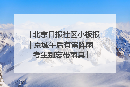 北京日报社区小板报｜京城午后有雷阵雨，考生别忘带雨具