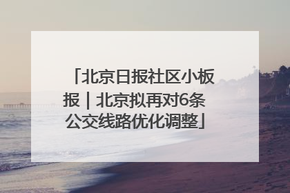 北京日报社区小板报｜北京拟再对6条公交线路优化调整