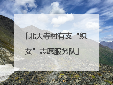 北大寺村有支“织女”志愿服务队