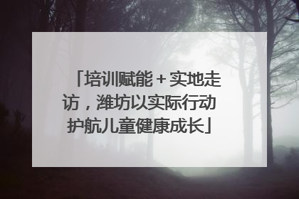 培训赋能＋实地走访，潍坊以实际行动护航儿童健康成长