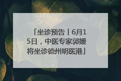 坐诊预告丨6月15日，中医专家郭媛将坐诊德州明医港