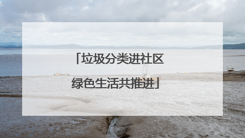 垃圾分类进社区 绿色生活共推进