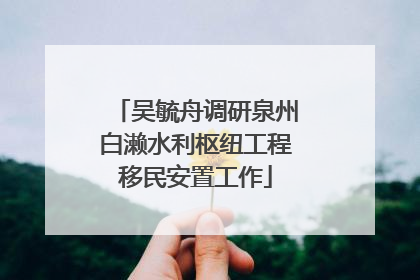 吴毓舟调研泉州白濑水利枢纽工程移民安置工作