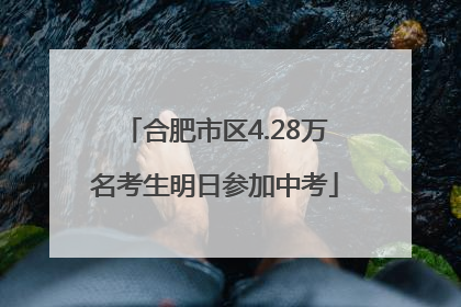 合肥市区4.28万名考生明日参加中考