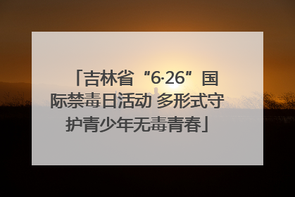 吉林省“6·26”国际禁毒日活动 多形式守护青少年无毒青春