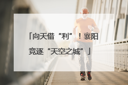 向天借“利”！襄阳竞逐“天空之城”