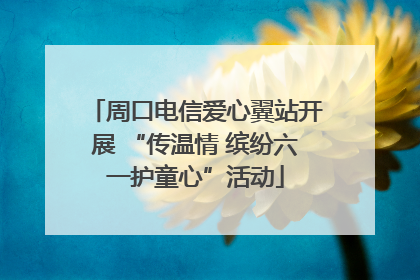 周口电信爱心翼站开展 “传温情 缤纷六一护童心”活动