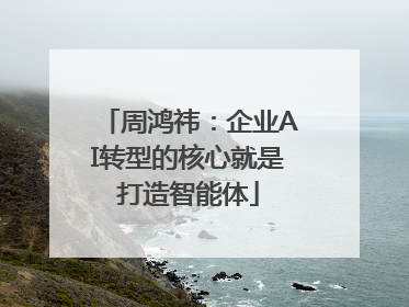 周鸿祎：企业AI转型的核心就是打造智能体