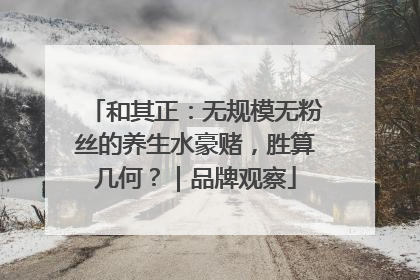 和其正：无规模无粉丝的养生水豪赌，胜算几何？｜品牌观察