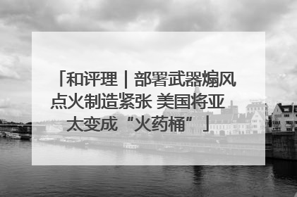 和评理｜部署武器煽风点火制造紧张 美国将亚太变成“火药桶”
