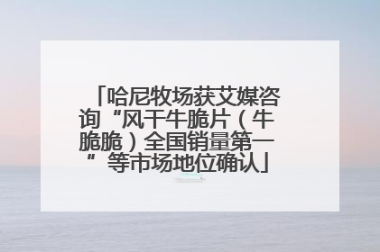 哈尼牧场获艾媒咨询“风干牛脆片（牛脆脆）全国销量第一”等市场地位确认