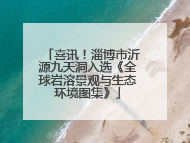 喜讯！淄博市沂源九天洞入选《全球岩溶景观与生态环境图集》