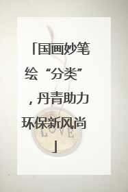 国画妙笔绘“分类”，丹青助力环保新风尚