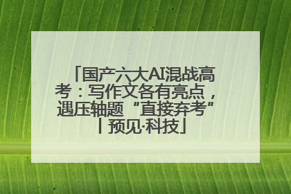 国产六大AI混战高考：写作文各有亮点，遇压轴题“直接弃考”丨预见·科技