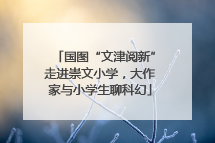 国图“文津阅新”走进崇文小学，大作家与小学生聊科幻