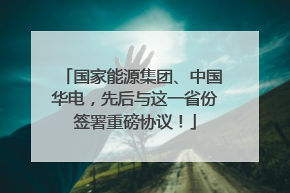 国家能源集团、中国华电，先后与这一省份签署重磅协议！