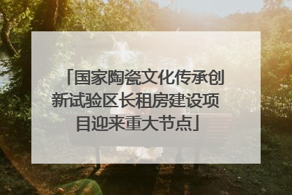 国家陶瓷文化传承创新试验区长租房建设项目迎来重大节点