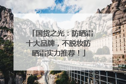 国货之光：防晒霜十大品牌，不脱妆防晒霜实力推荐！
