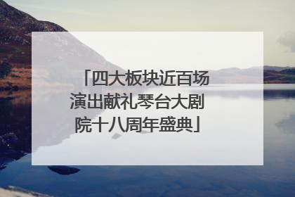 四大板块近百场演出献礼琴台大剧院十八周年盛典