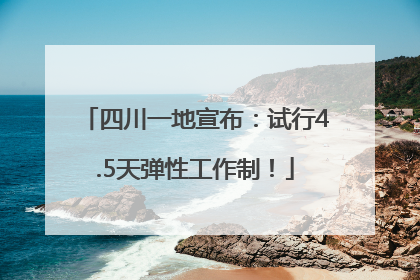 四川一地宣布：试行4.5天弹性工作制！