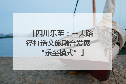 四川乐至：三大路径打造文旅融合发展“乐至模式”