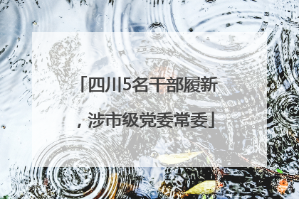四川5名干部履新，涉市级党委常委