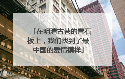 在明清古巷的青石板上，我们找到了最中国的爱情模样