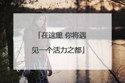在这里 你将遇见一个活力之都