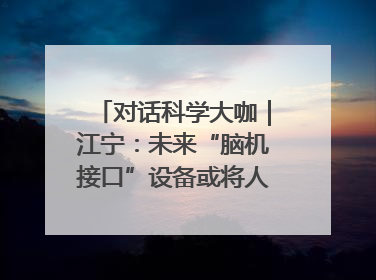 对话科学大咖｜江宁：未来“脑机接口”设备或将人手几台，成都有明确的技术优势