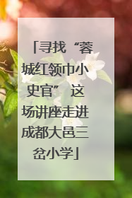 寻找“蓉城红领巾小史官” 这场讲座走进成都大邑三岔小学