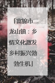 富锦市二龙山镇：乡情文化激发乡村振兴勃勃生机