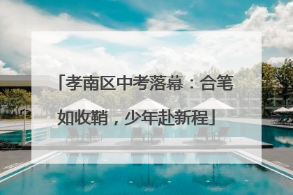 孝南区中考落幕：合笔如收鞘，少年赴新程