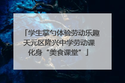 学生掌勺体验劳动乐趣 天元区隆兴中学劳动课化身“美食课堂”