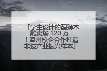 学生设计的醒狮木雕卖爆 120 万！温州校企合作打造非遗产业振兴样本
