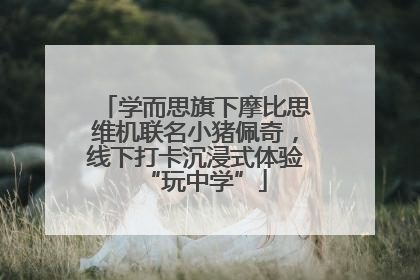 学而思旗下摩比思维机联名小猪佩奇，线下打卡沉浸式体验“玩中学”