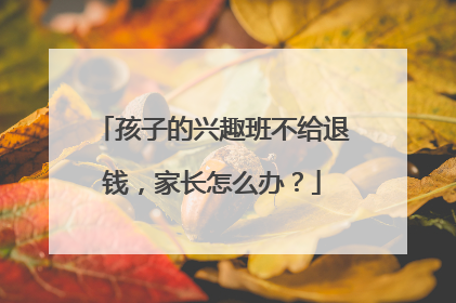 孩子的兴趣班不给退钱，家长怎么办？