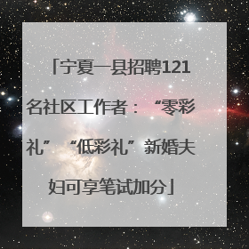 宁夏一县招聘121名社区工作者：“零彩礼”“低彩礼”新婚夫妇可享笔试加分