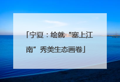 宁夏：绘就“塞上江南”秀美生态画卷