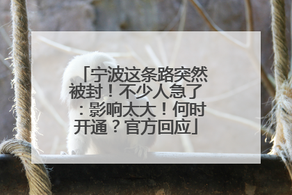 宁波这条路突然被封！不少人急了：影响太大！何时开通？官方回应